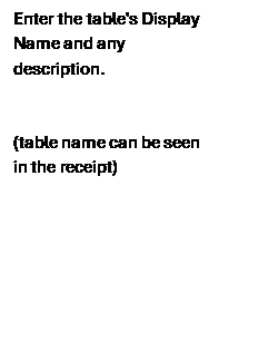 Casella di testo: Enter the table's Display Name and any description.
(table name can be seen in the receipt)