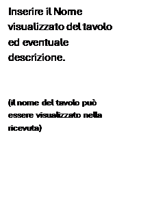 Casella di testo: Inserire il Nome visualizzato del tavolo ed eventuale descrizione.
(il nome del tavolo può essere visualizzato nella ricevuta)